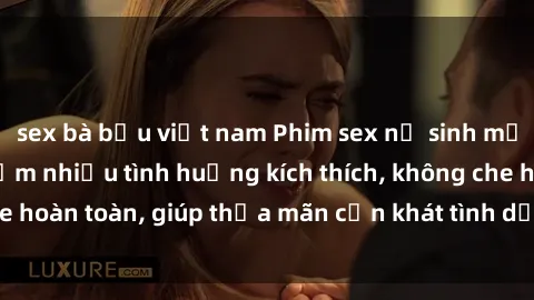 sex bà bầu việt nam Phim sex nữ sinh mới nhất: Trải nghiệm nhiều tình huống kích thích, không che hoàn toàn, giúp thỏa mãn cơn khát tình dục của các bạn trẻ