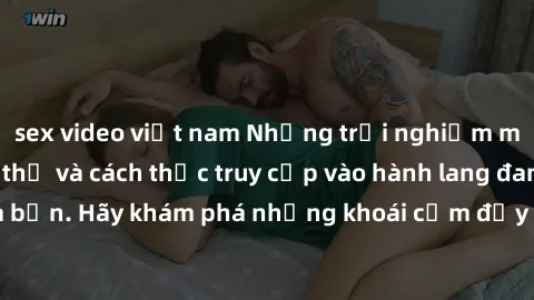 sex video việt nam Những trải nghiệm mới lạ với sex tập thể và cách thức truy cập vào hành lang đam mê của bạn. Hãy khám phá những khoái cảm đầy kích thích với tập thể hấp dẫn!