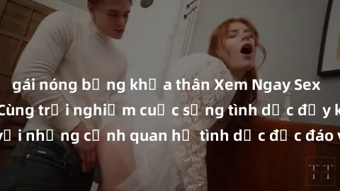 gái nóng bỏng khỏa thân Xem Ngay Sex  Vietsub Full HD - Cùng trải nghiệm cuộc sống tình dục đầy kích thích với những cảnh quan hệ tình dục độc đáo và mãnh liệt trong bộ phim này!