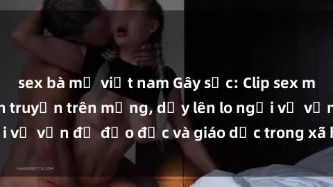 sex bà mẹ việt nam Gây sốc: Clip sex mẹ con Việt Nam lan truyền trên mạng, dấy lên lo ngại về vấn đề đạo đức và giáo dục trong xã hội hiện nay.
